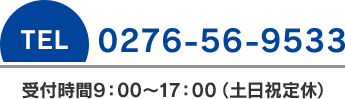 tel0276-56-9533 受付時間9:00～17:00（土日祝日定休）